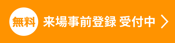 【無料】来場事前登録 受付中