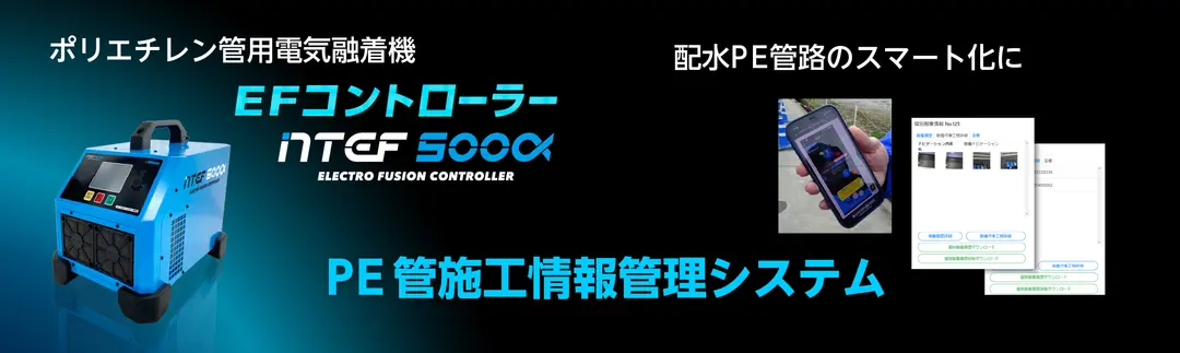 「ポリエチレン管用電気融着機　EFコントローラー NTEF500α」・「PE管施工情報管理システム」